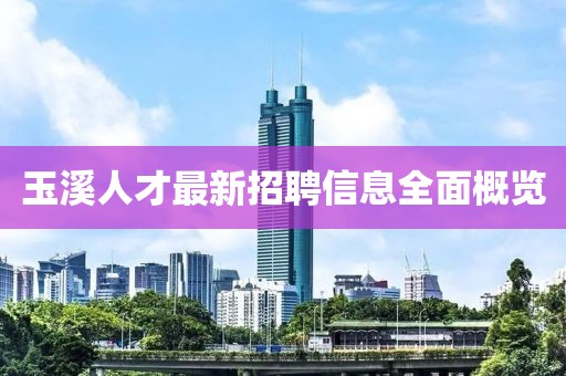 玉溪人才最新招聘信息全面概览