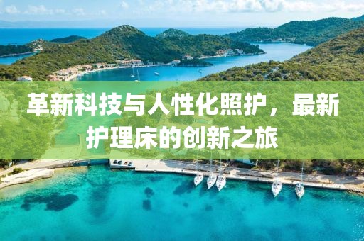 革新科技与人性化照护，最新护理床的创新之旅