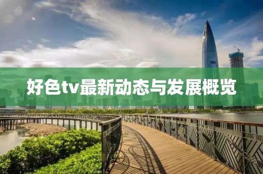 好色tv最新动态与发展概览
