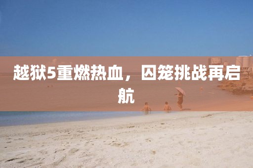 越狱5重燃热血，囚笼挑战再启航