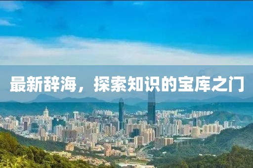 最新辞海，探索知识的宝库之门