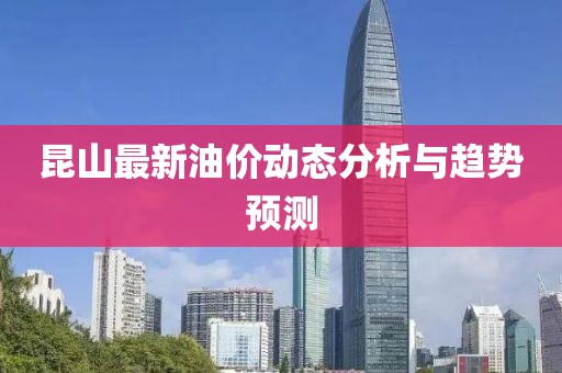 昆山最新油价动态分析与趋势预测