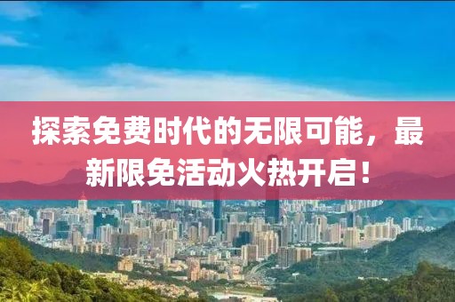 探索免费时代的无限可能，最新限免活动火热开启！