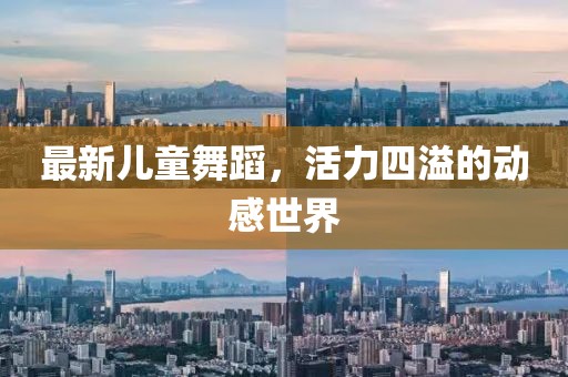 最新儿童舞蹈，活力四溢的动感世界