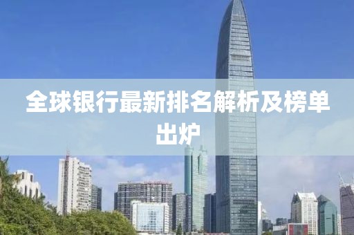 全球银行最新排名解析及榜单出炉