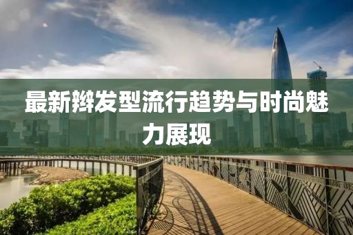 最新辫发型流行趋势与时尚魅力展现