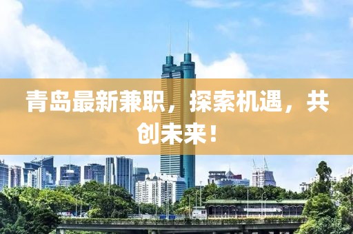 青岛最新兼职，探索机遇，共创未来！