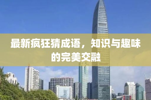 最新疯狂猜成语，知识与趣味的完美交融