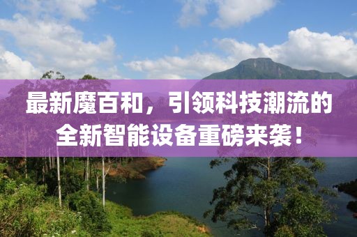 最新魔百和，引领科技潮流的全新智能设备重磅来袭！