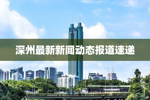 深州最新新闻动态报道速递
