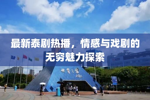 最新泰剧热播，情感与戏剧的无穷魅力探索