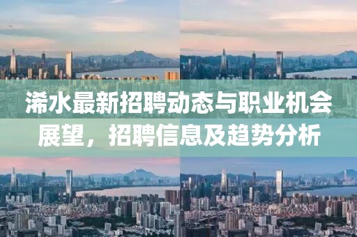 浠水最新招聘动态与职业机会展望，招聘信息及趋势分析