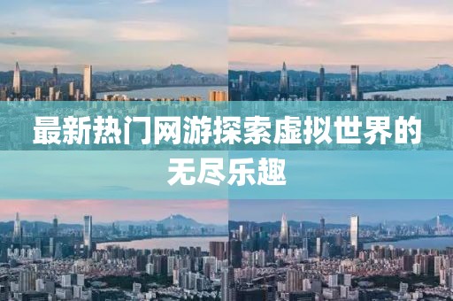 最新热门网游探索虚拟世界的无尽乐趣