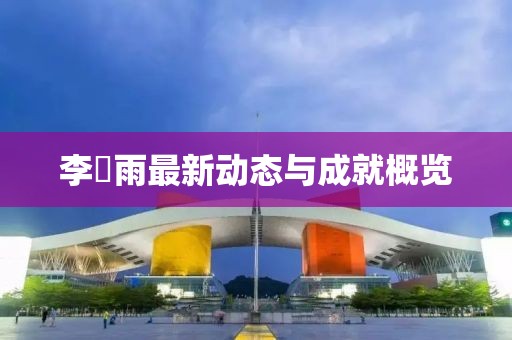 李玹雨最新动态与成就概览