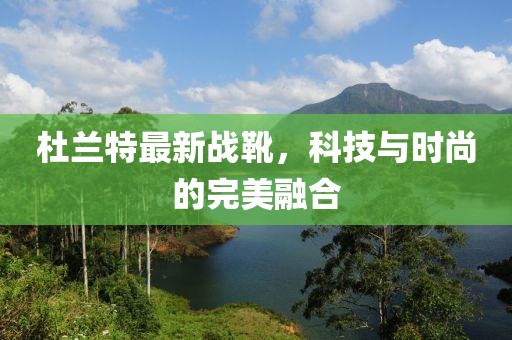 杜兰特最新战靴，科技与时尚的完美融合