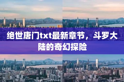 绝世唐门txt最新章节，斗罗大陆的奇幻探险