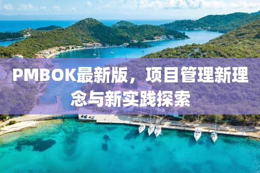 PMBOK最新版，项目管理新理念与新实践探索