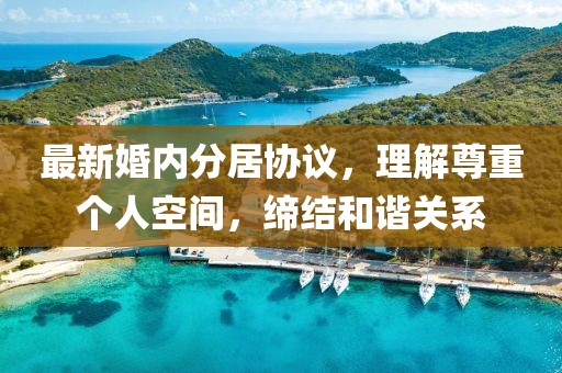 最新婚内分居协议，理解尊重个人空间，缔结和谐关系