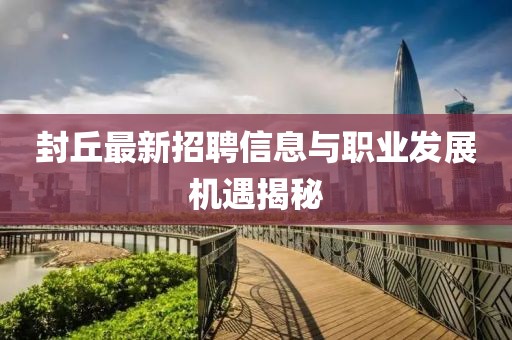 封丘最新招聘信息与职业发展机遇揭秘