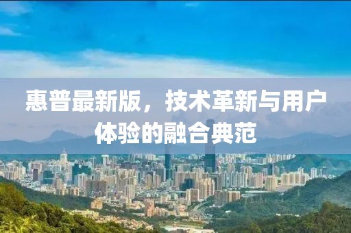 惠普最新版，技术革新与用户体验的融合典范