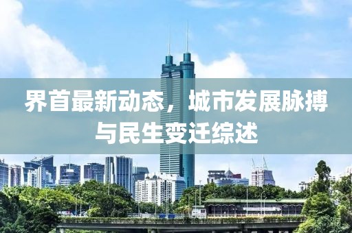 界首最新动态，城市发展脉搏与民生变迁综述