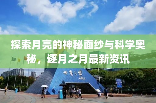 探索月亮的神秘面纱与科学奥秘，逐月之月最新资讯
