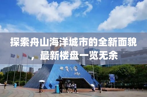 探索舟山海洋城市的全新面貌，最新楼盘一览无余