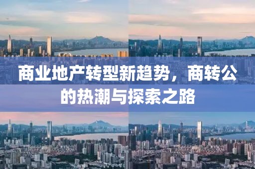 商业地产转型新趋势，商转公的热潮与探索之路
