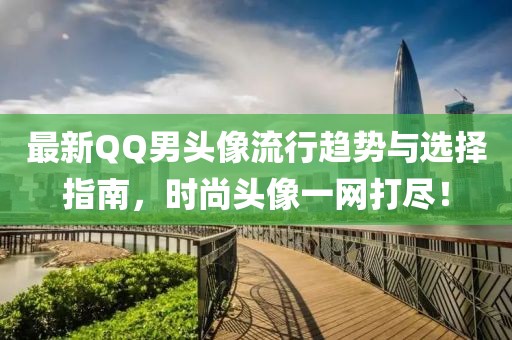 最新QQ男头像流行趋势与选择指南，时尚头像一网打尽！