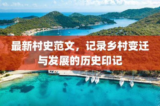 最新村史范文，记录乡村变迁与发展的历史印记