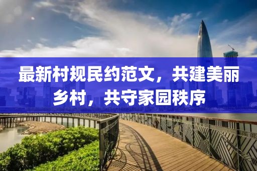 最新村规民约范文，共建美丽乡村，共守家园秩序