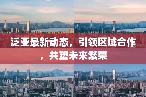泛亚最新动态，引领区域合作，共塑未来繁荣