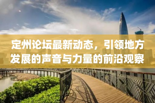 定州论坛最新动态，引领地方发展的声音与力量的前沿观察