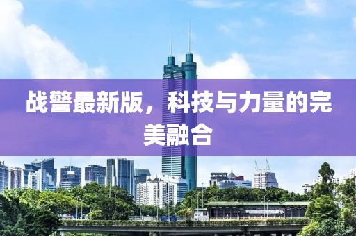 战警最新版，科技与力量的完美融合
