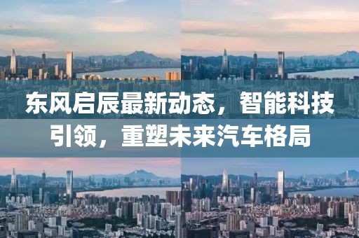 东风启辰最新动态，智能科技引领，重塑未来汽车格局
