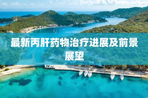 最新丙肝药物治疗进展及前景展望