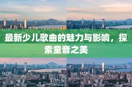 最新少儿歌曲的魅力与影响，探索童音之美
