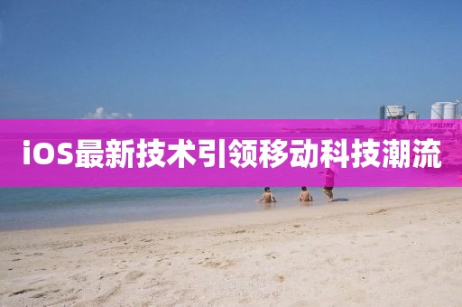 iOS最新技术引领移动科技潮流