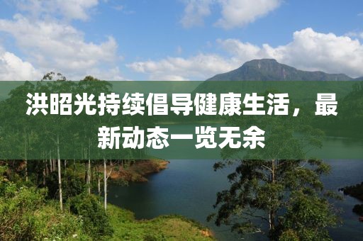 洪昭光持续倡导健康生活，最新动态一览无余