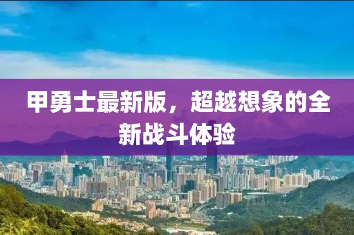 甲勇士最新版，超越想象的全新战斗体验