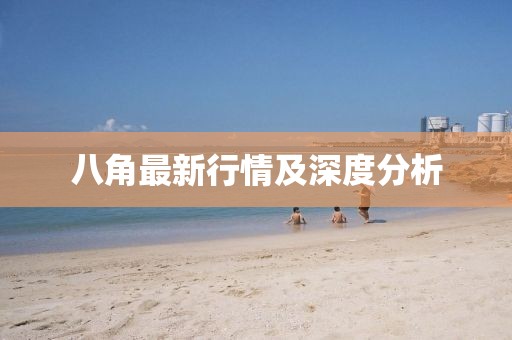 八角最新行情及深度分析