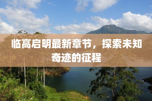 临高启明最新章节，探索未知奇迹的征程