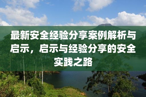 最新安全经验分享案例解析与启示，启示与经验分享的安全实践之路