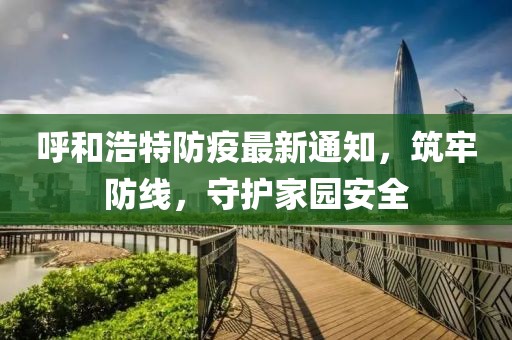 呼和浩特防疫最新通知，筑牢防线，守护家园安全