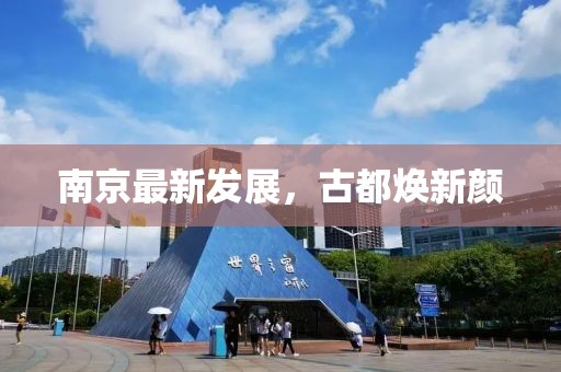 南京最新发展，古都焕新颜