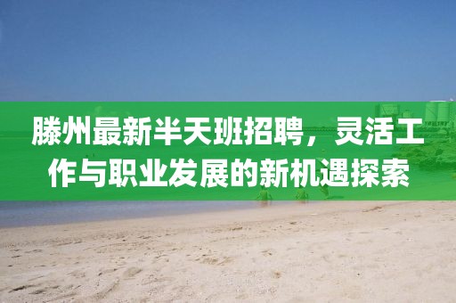 滕州最新半天班招聘，灵活工作与职业发展的新机遇探索