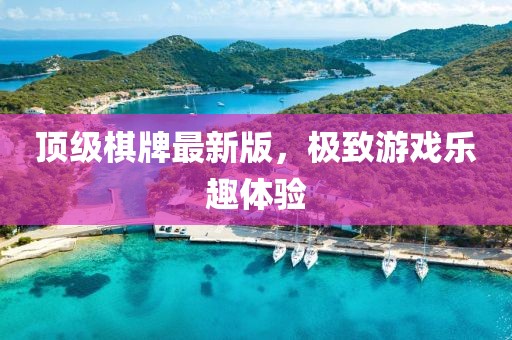 顶级棋牌最新版，极致游戏乐趣体验