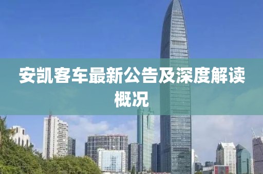 安凯客车最新公告及深度解读概况