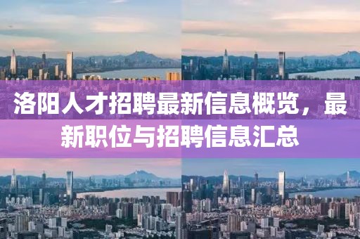 洛阳人才招聘最新信息概览，最新职位与招聘信息汇总