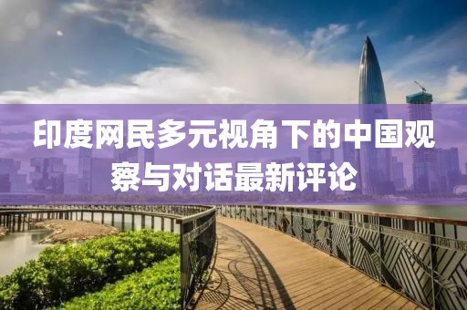 印度网民多元视角下的中国观察与对话最新评论
